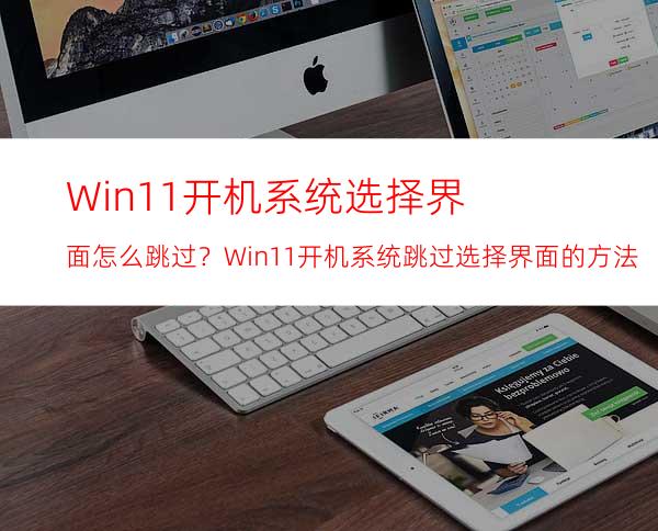 Win11开机系统选择界面怎么跳过？Win11开机系统跳过选择界面的方法