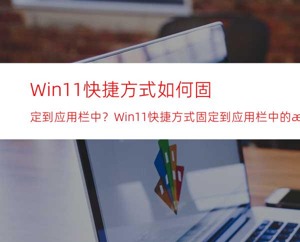 Win11快捷方式如何固定到应用栏中？Win11快捷方式固定到应用栏中的方法