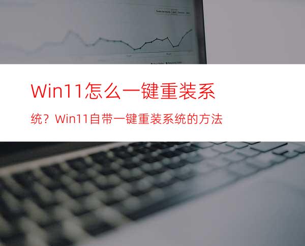 Win11怎么一键重装系统？Win11自带一键重装系统的方法