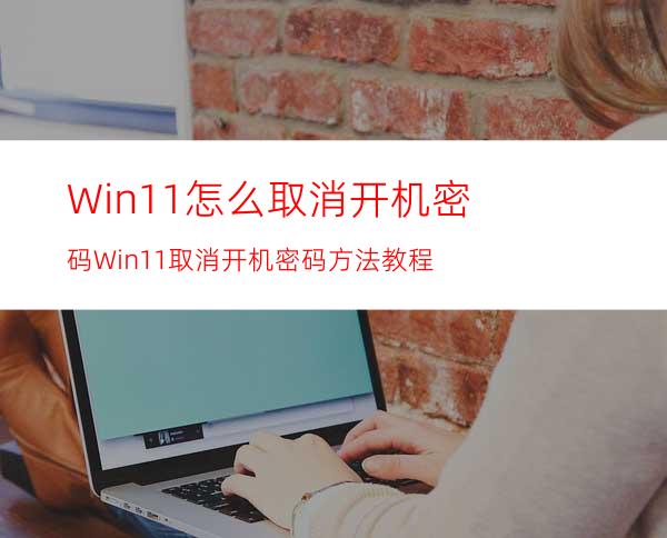 Win11怎么取消开机密码Win11取消开机密码方法教程