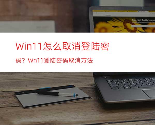 Win11怎么取消登陆密码？Wn11登陆密码取消方法