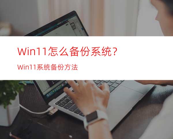 Win11怎么备份系统？Win11系统备份方法