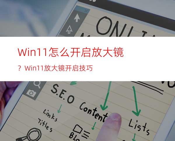 Win11怎么开启放大镜？Win11放大镜开启技巧