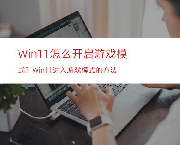 Win11怎么开启游戏模式？Win11进入游戏模式的方法