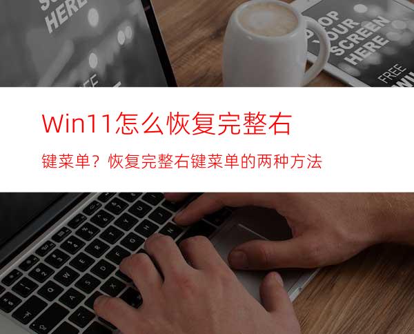 Win11怎么恢复完整右键菜单？恢复完整右键菜单的两种方法