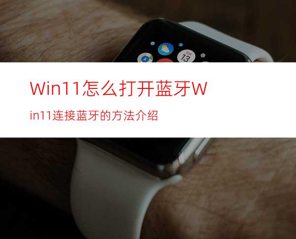 Win11怎么打开蓝牙Win11连接蓝牙的方法介绍