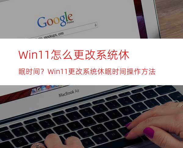 Win11怎么更改系统休眠时间？Win11更改系统休眠时间操作方法