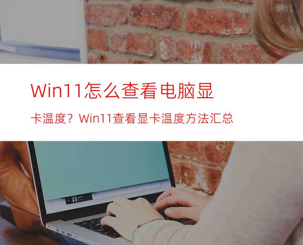 Win11怎么查看电脑显卡温度？Win11查看显卡温度方法汇总