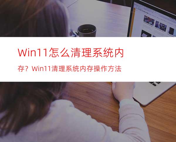 Win11怎么清理系统内存？Win11清理系统内存操作方法