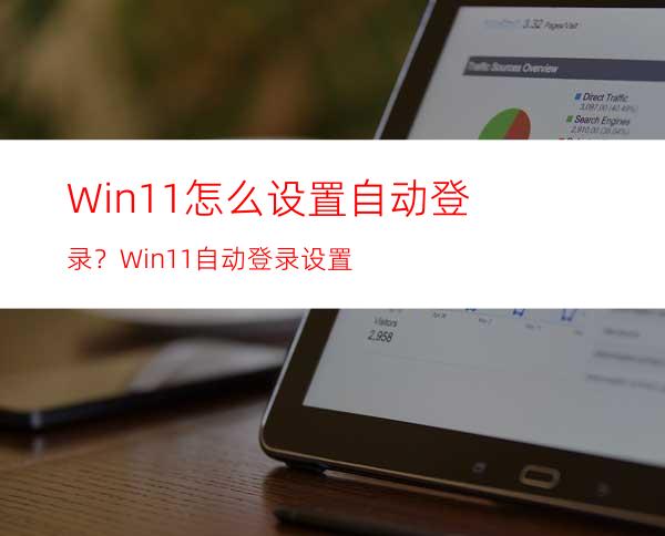 Win11怎么设置自动登录？Win11自动登录设置