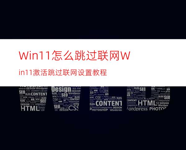 Win11怎么跳过联网Win11激活跳过联网设置教程