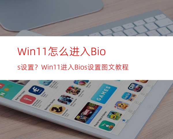 Win11怎么进入Bios设置？Win11进入Bios设置图文教程