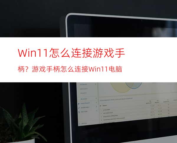 Win11怎么连接游戏手柄？游戏手柄怎么连接Win11电脑