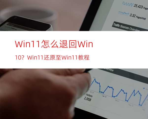 Win11怎么退回Win10？Win11还原至Win11教程