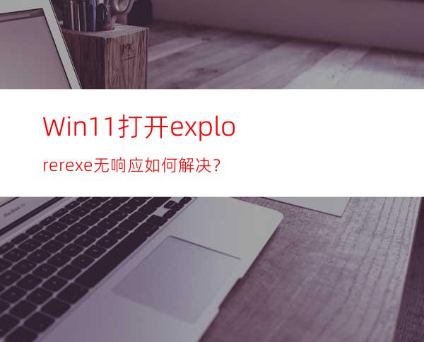 Win11打开explorer.exe无响应如何解决？