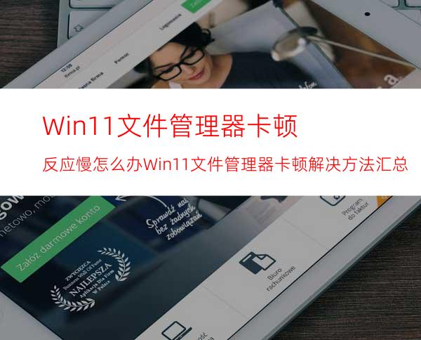 Win11文件管理器卡顿反应慢怎么办Win11文件管理器卡顿解决方法汇总