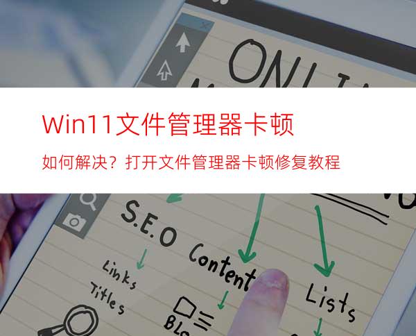 Win11文件管理器卡顿如何解决？打开文件管理器卡顿修复教程