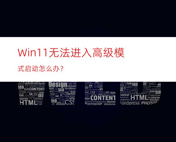 Win11无法进入高级模式启动怎么办？