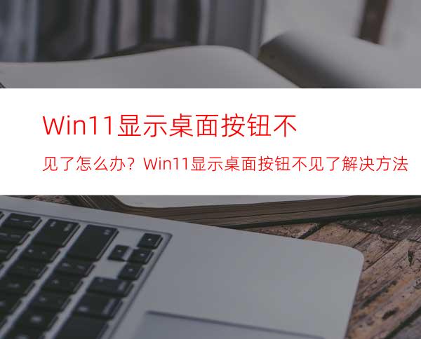 Win11显示桌面按钮不见了怎么办？Win11显示桌面按钮不见了解决方法