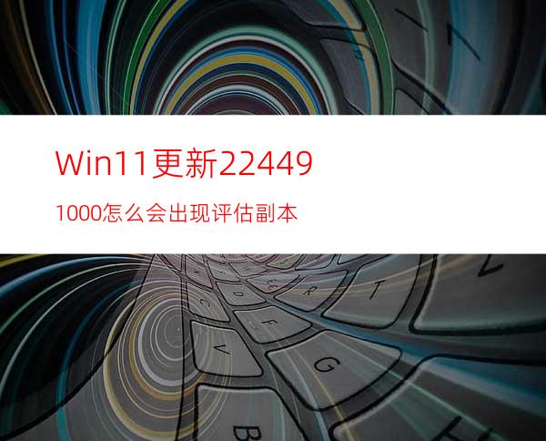 Win11更新22449.1000怎么会出现评估副本