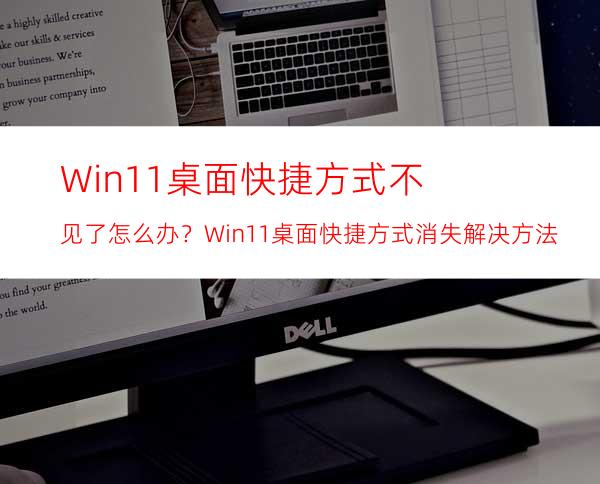 Win11桌面快捷方式不见了怎么办？Win11桌面快捷方式消失解决方法