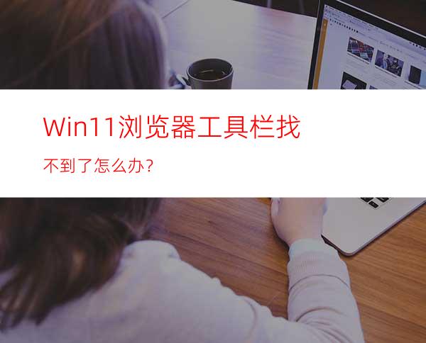 Win11浏览器工具栏找不到了怎么办？