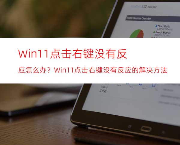 Win11点击右键没有反应怎么办？Win11点击右键没有反应的解决方法