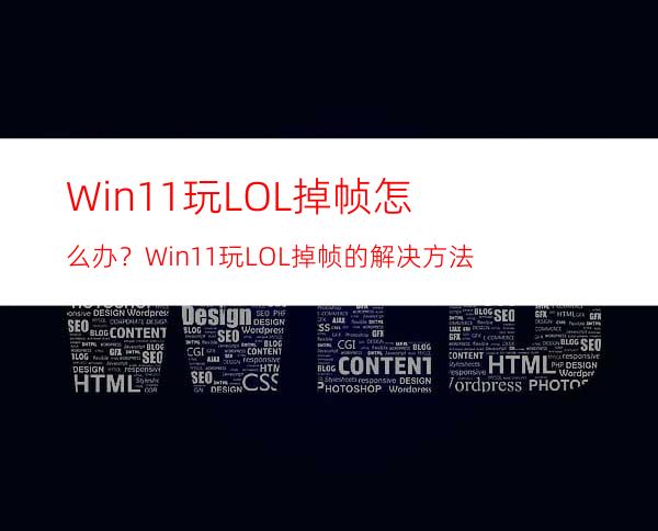 Win11玩LOL掉帧怎么办？Win11玩LOL掉帧的解决方法