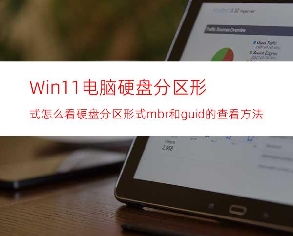 Win11电脑硬盘分区形式怎么看?硬盘分区形式mbr和guid的查看方法