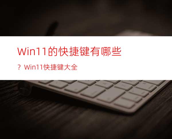 Win11的快捷键有哪些？Win11快捷键大全