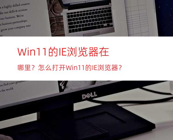 Win11的IE浏览器在哪里？怎么打开Win11的IE浏览器？