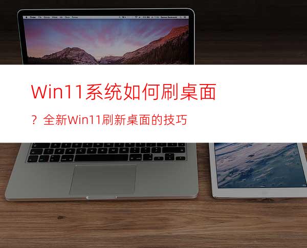 Win11系统如何刷桌面？全新Win11刷新桌面的技巧