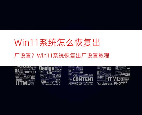 Win11系统怎么恢复出厂设置？Win11系统恢复出厂设置教程