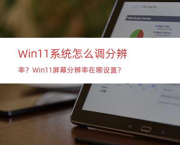 Win11系统怎么调分辨率？Win11屏幕分辨率在哪设置？