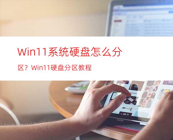 Win11系统硬盘怎么分区？Win11硬盘分区教程