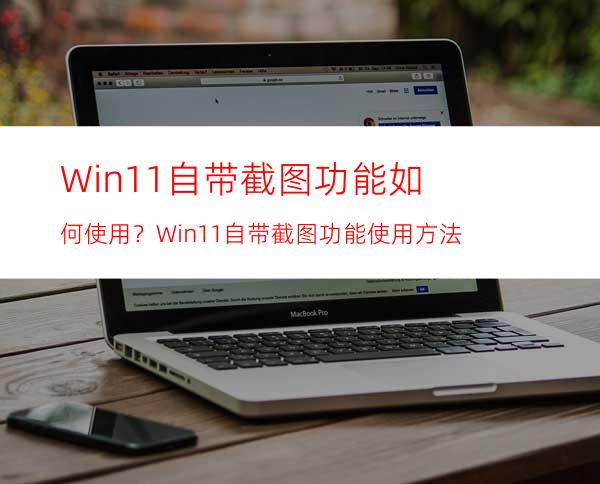 Win11自带截图功能如何使用？Win11自带截图功能使用方法