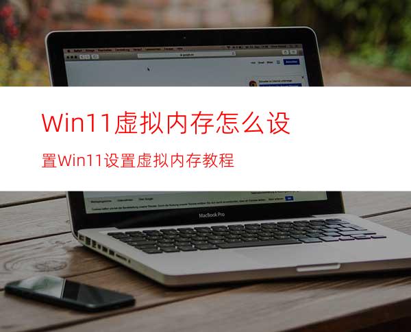 Win11虚拟内存怎么设置Win11设置虚拟内存教程