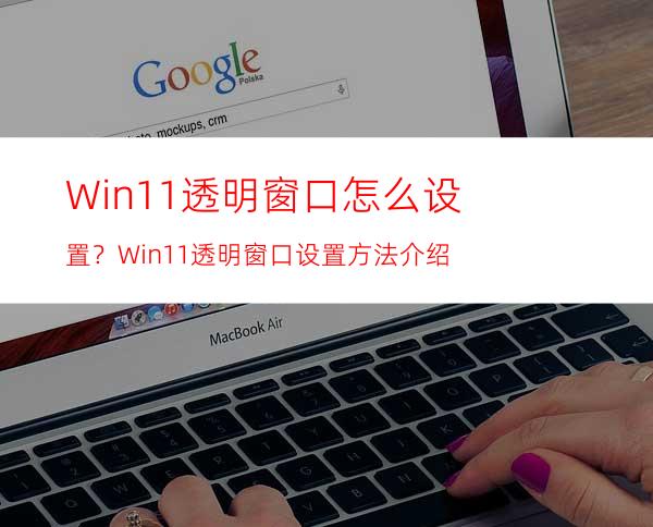 Win11透明窗口怎么设置？Win11透明窗口设置方法介绍