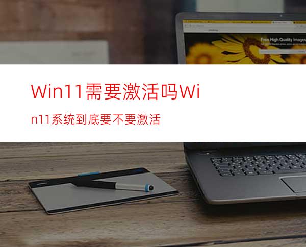 Win11需要激活吗Win11系统到底要不要激活