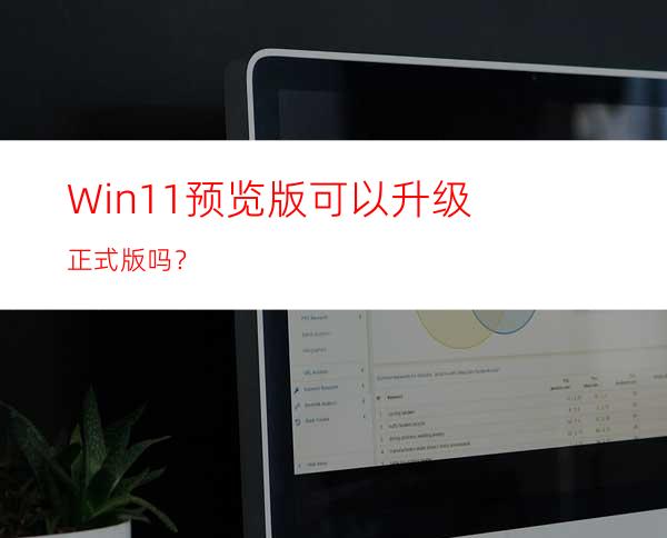 Win11预览版可以升级正式版吗？