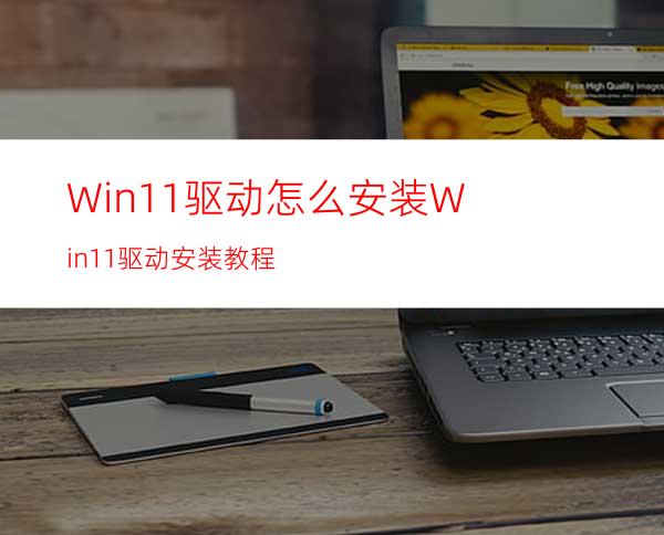 Win11驱动怎么安装Win11驱动安装教程