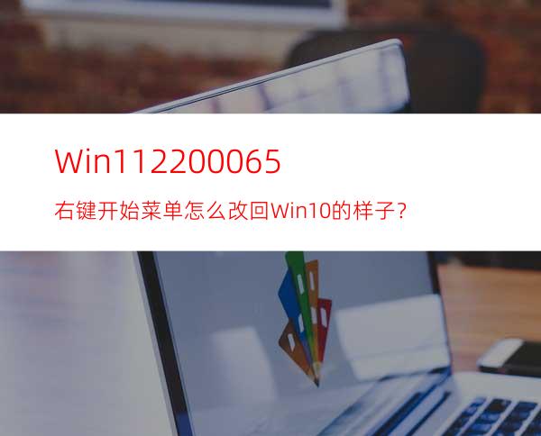 Win1122000.65右键开始菜单怎么改回Win10的样子？