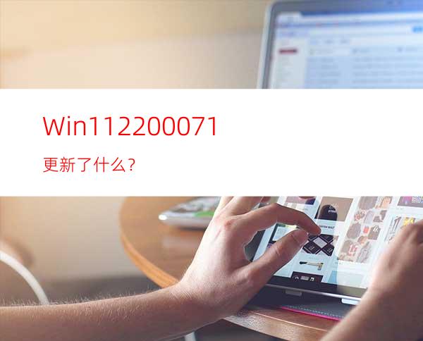 Win1122000.71更新了什么？