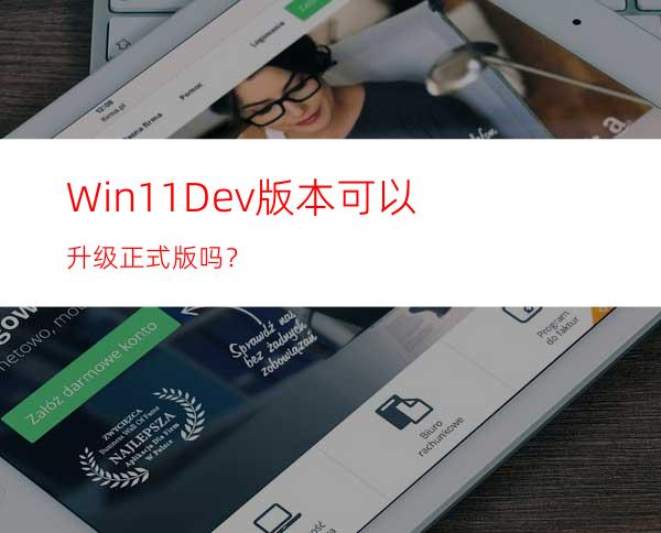 Win11Dev版本可以升级正式版吗？