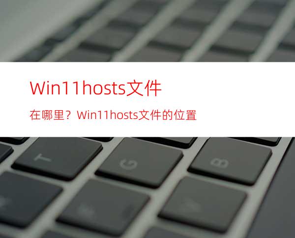 Win11hosts文件在哪里？Win11hosts文件的位置