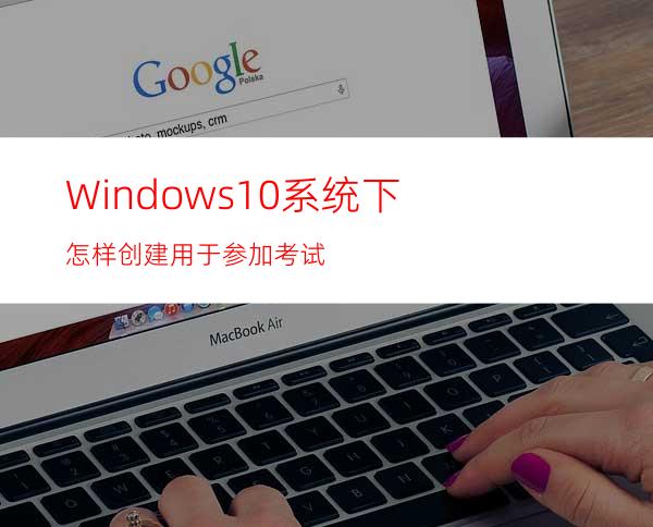 Windows10系统下怎样创建用于参加考试