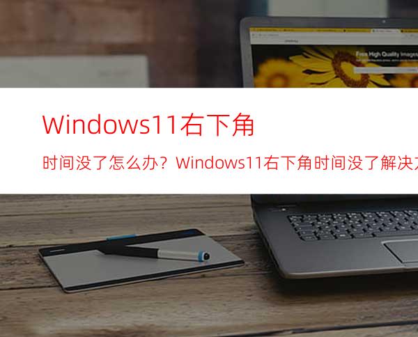 Windows11右下角时间没了怎么办？Windows11右下角时间没了解决方法