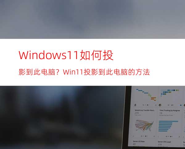 Windows11如何投影到此电脑？Win11投影到此电脑的方法