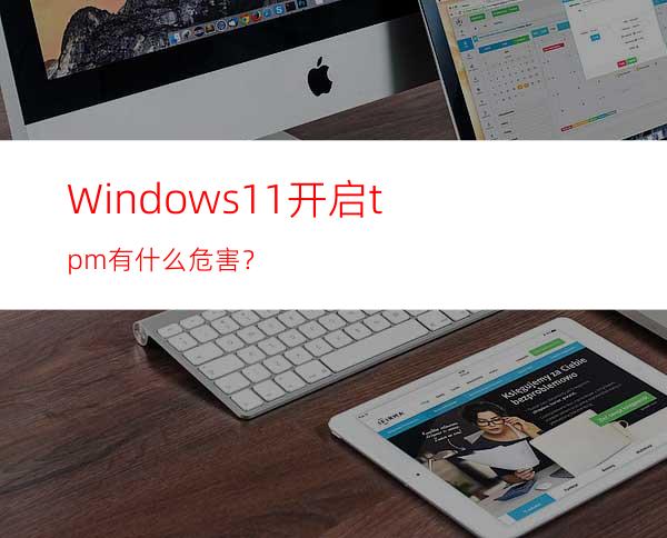 Windows11开启tpm有什么危害？