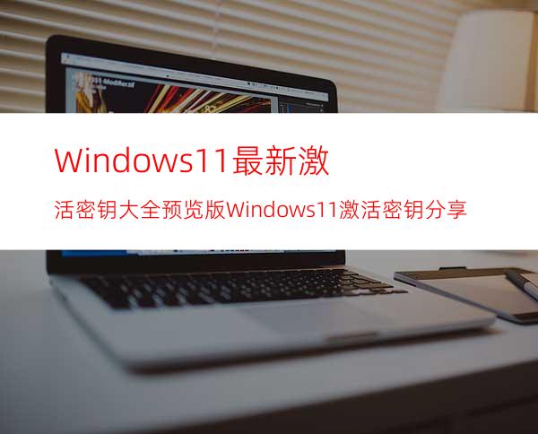 Windows11最新激活密钥大全预览版Windows11激活密钥分享